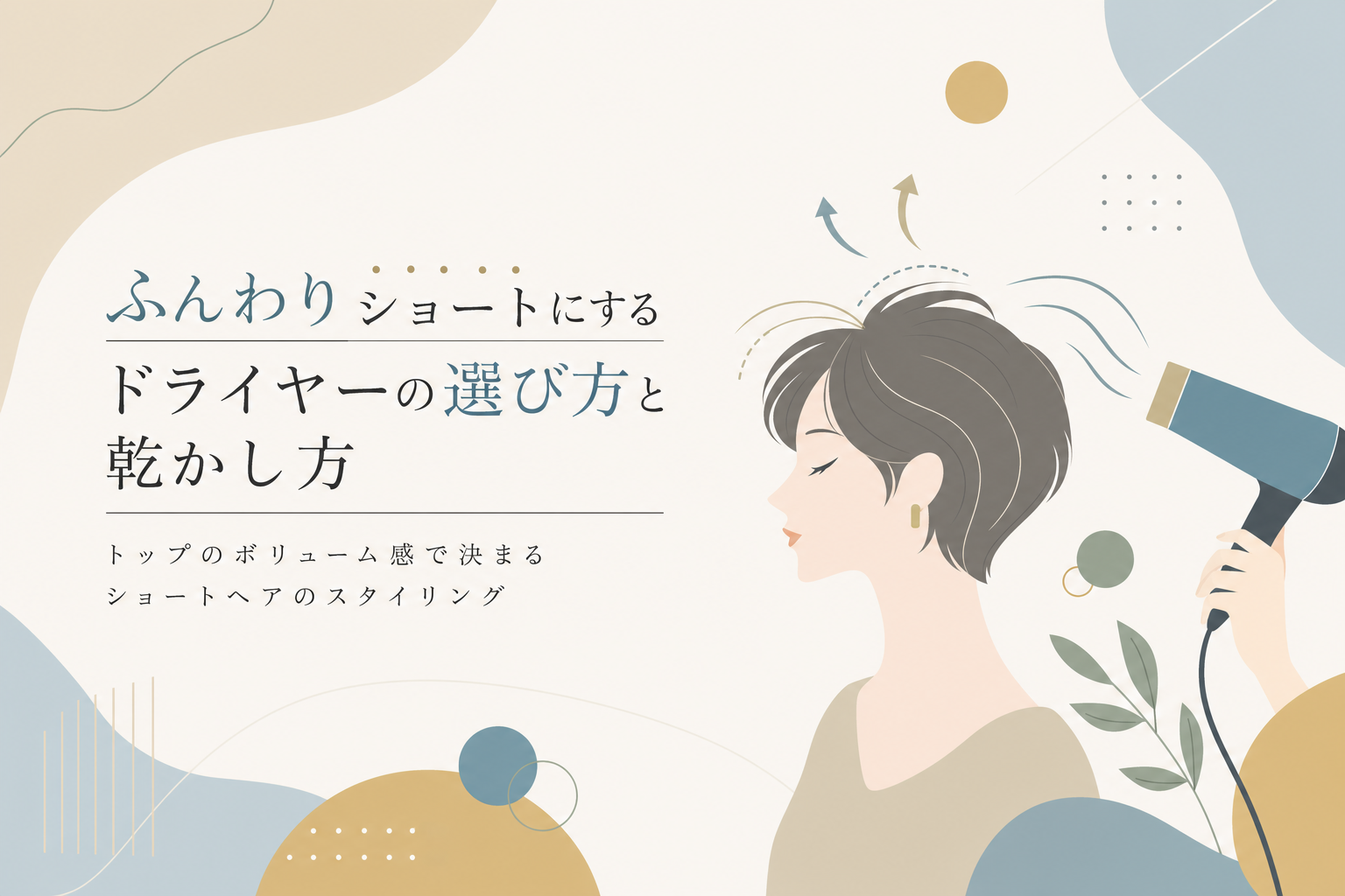 ふんわりショートにするドライヤーの選び方と乾かし方|トップのボリューム感で決まるショートヘアのスタイリング