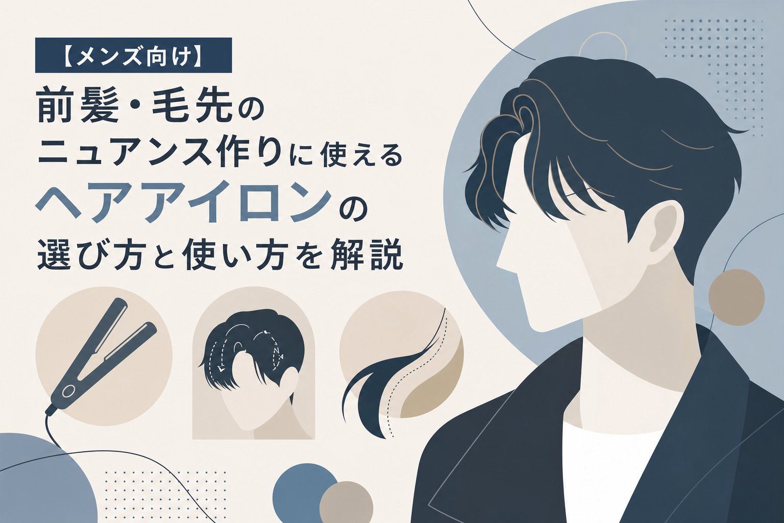 【メンズ向け】前髪・毛先のニュアンス作りに使えるヘアアイロンの選び方と使い方を解説